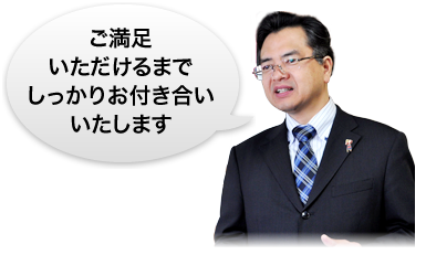 ご満足ただけるまでしっかりお付き合いいたします