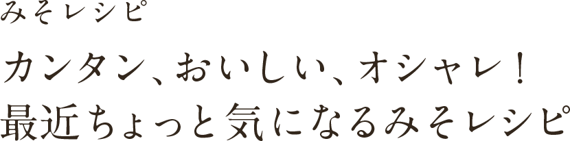 みそレシピカンタン、おいしい、オシャレ！最近ちょっと気になるみそレシピ