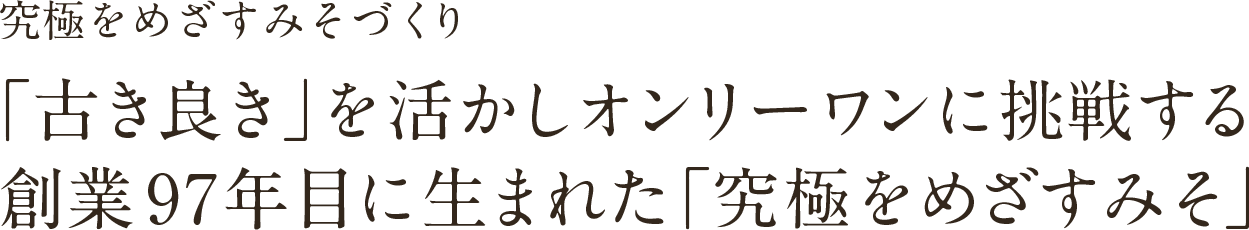 究極をめざすみそづくり「古き良き」を活かしオンリーワンに挑戦する創業97年目に生まれた「究極をめざすみそ」